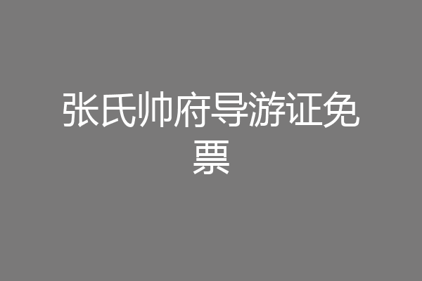 张氏帅府导游证免票