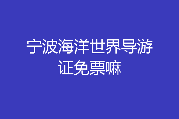 宁波海洋世界导游证免票嘛