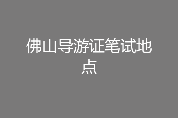 佛山导游证笔试地点