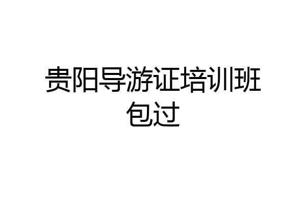 贵阳导游证培训班包过