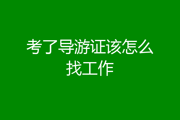 考了导游证该怎么找工作