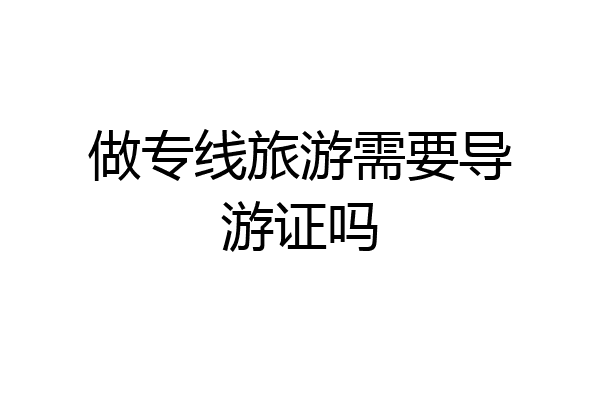 做专线旅游需要导游证吗