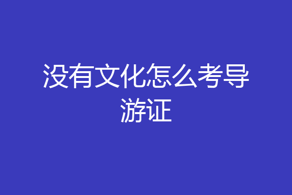 没有文化怎么考导游证