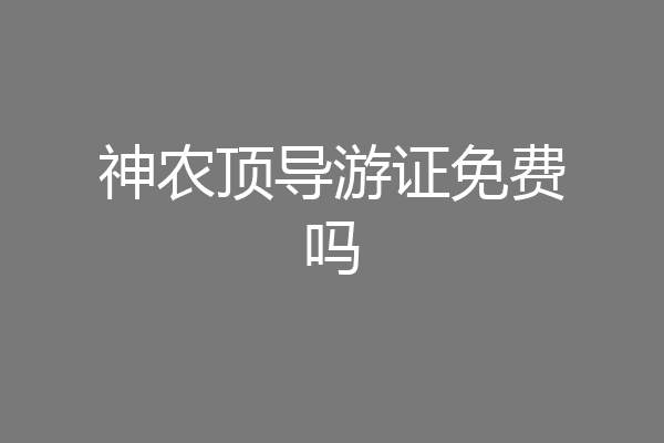 神农顶导游证免费吗