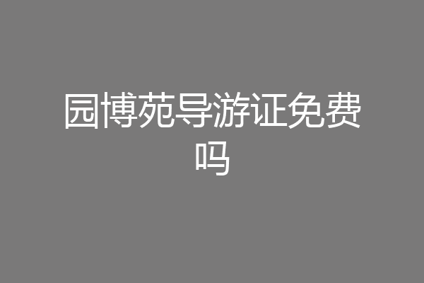 园博苑导游证免费吗