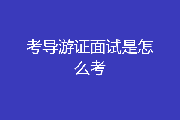 考导游证面试是怎么考