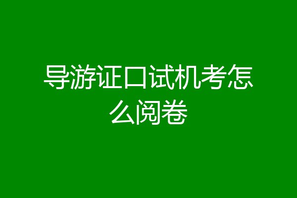 导游证口试机考怎么阅卷