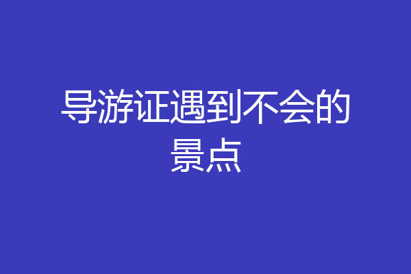 导游证遇到不会的景点