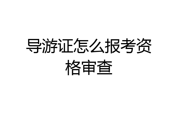 导游证怎么报考资格审查