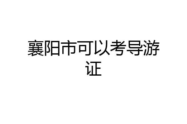 襄阳市可以考导游证