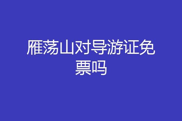 雁荡山对导游证免票吗