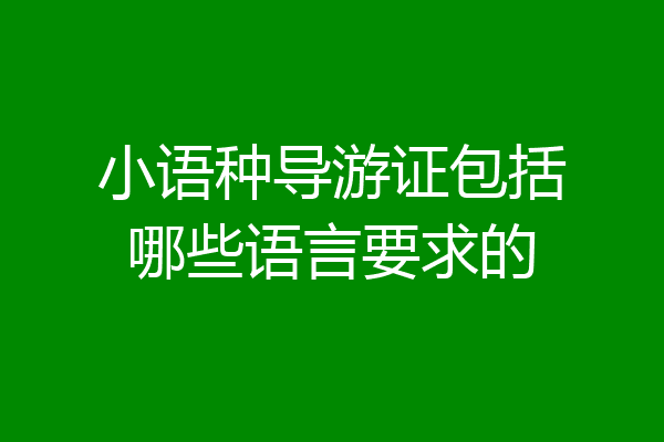 小语种导游证包括哪些语言要求的