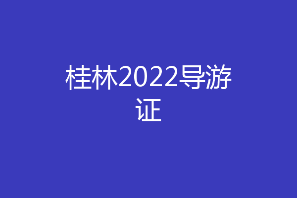 桂林2022导游证