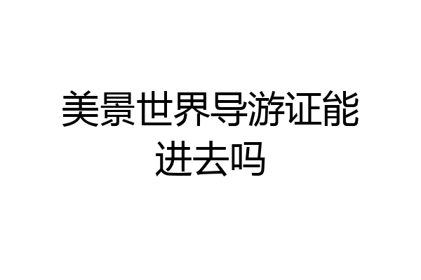 美景世界导游证能进去吗