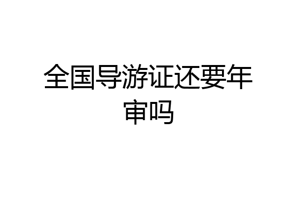全国导游证还要年审吗