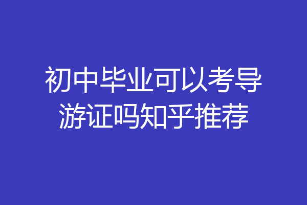 初中毕业可以考导游证吗知乎推荐
