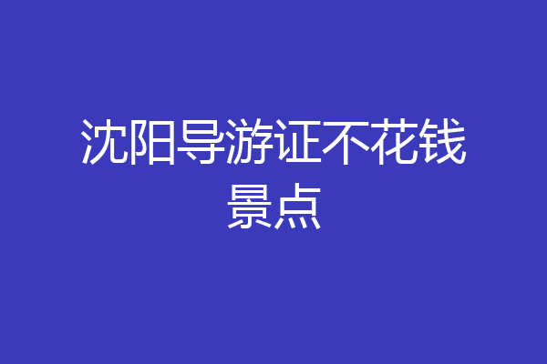 沈阳导游证不花钱景点