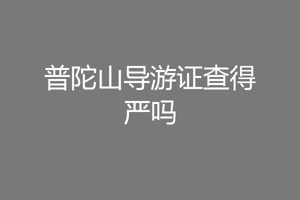 普陀山导游证查得严吗