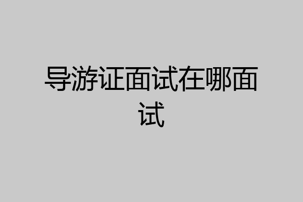 导游证面试在哪面试