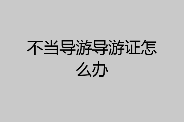 不当导游导游证怎么办