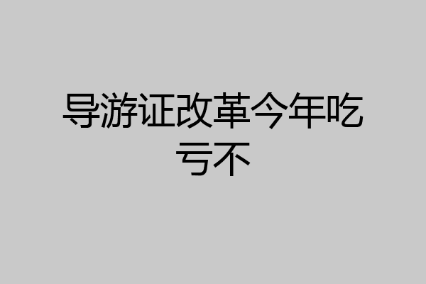 导游证改革今年吃亏不