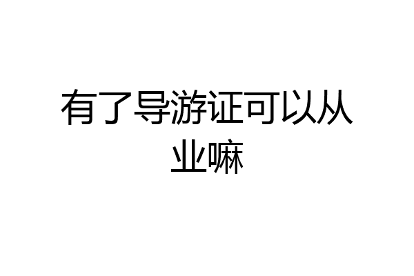 有了导游证可以从业嘛