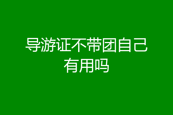 导游证不带团自己有用吗