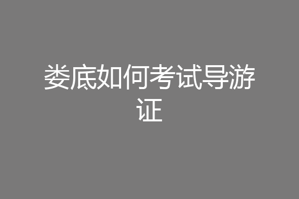 娄底如何考试导游证