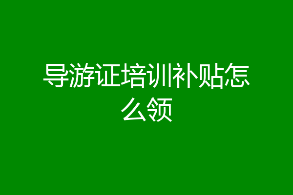 导游证培训补贴怎么领