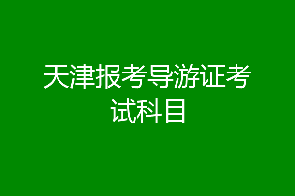 天津报考导游证考试科目