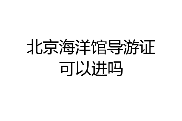 北京海洋馆导游证可以进吗