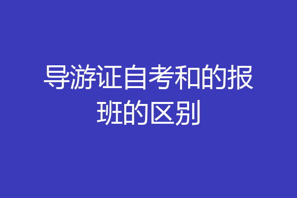 导游证自考和的报班的区别
