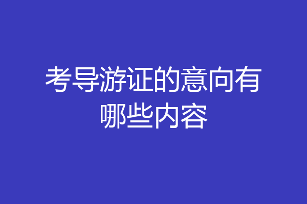 考导游证的意向有哪些内容
