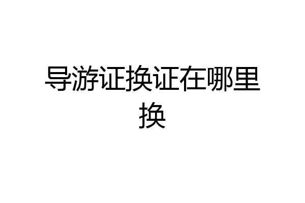 导游证换证在哪里换