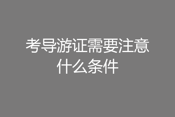 考导游证需要注意什么条件