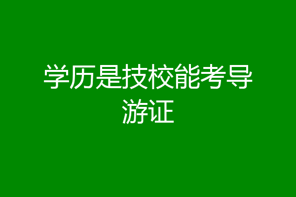 学历是技校能考导游证