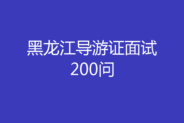 黑龙江导游证面试200问