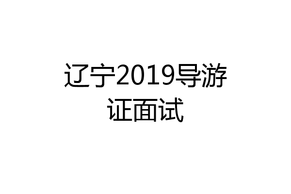 辽宁2019导游证面试