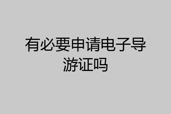 有必要申请电子导游证吗