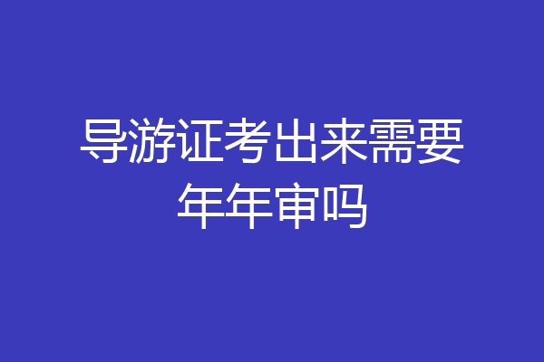 导游证考出来需要年年审吗