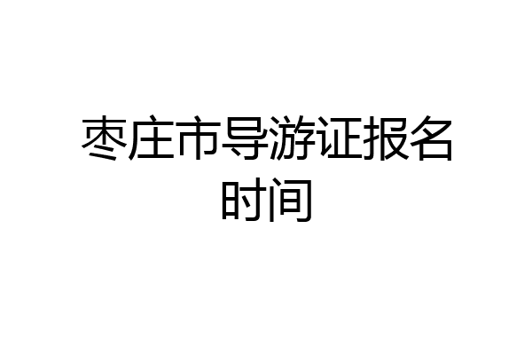 枣庄市导游证报名时间
