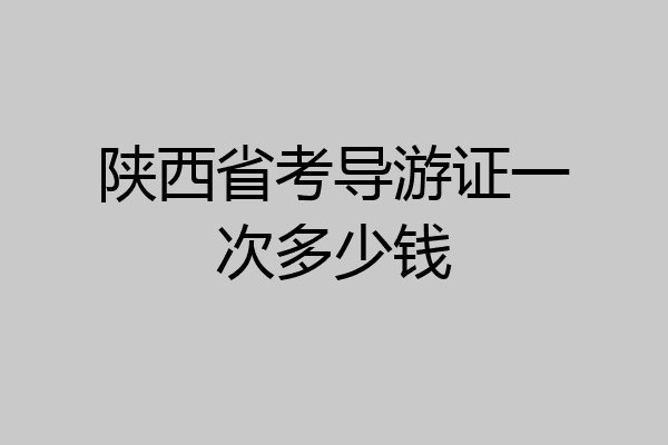 陕西省考导游证一次多少钱
