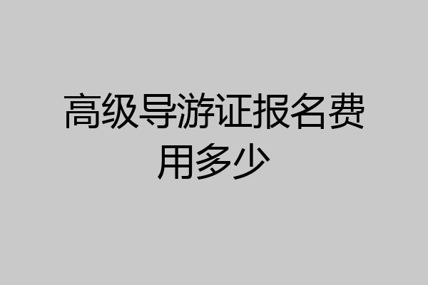 高级导游证报名费用多少