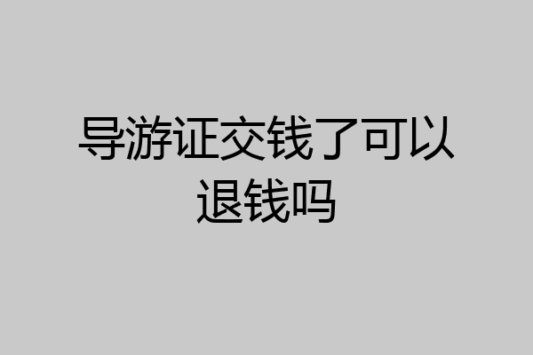 导游证交钱了可以退钱吗
