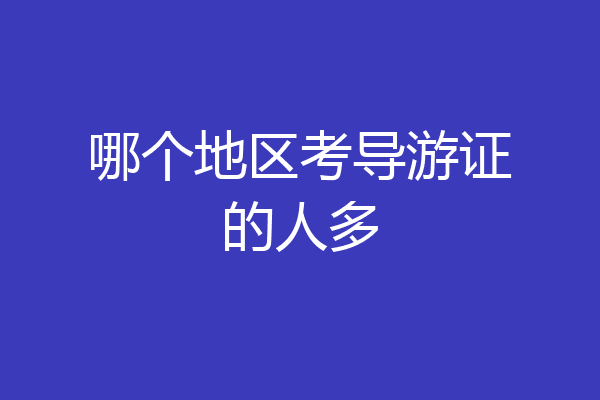 哪个地区考导游证的人多