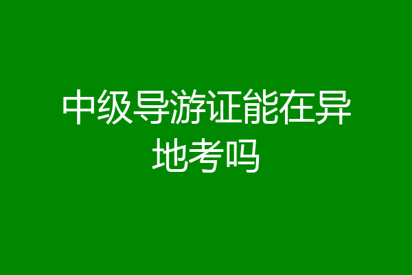 中级导游证能在异地考吗