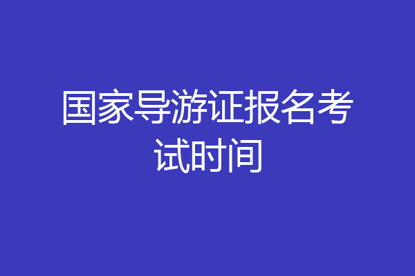 国家导游证报名考试时间