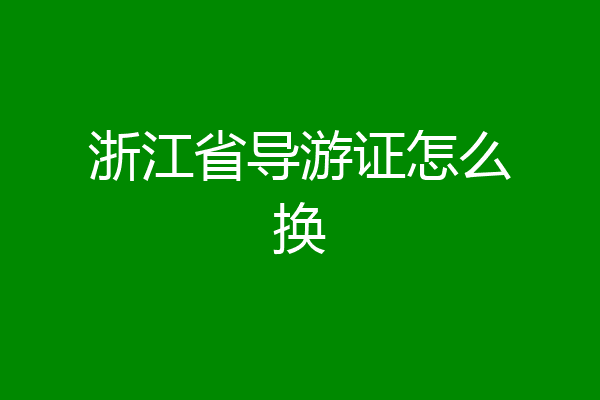 浙江省导游证怎么换