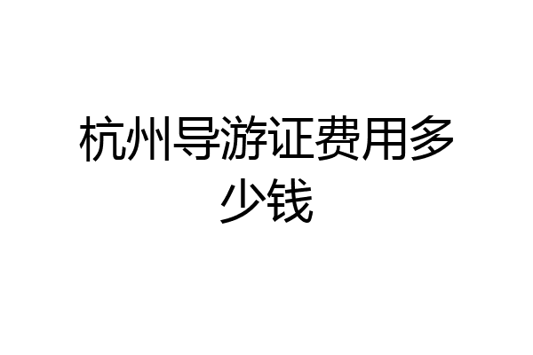 杭州导游证费用多少钱