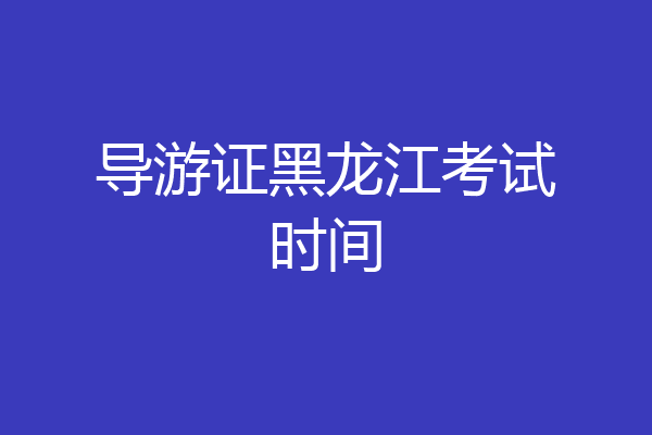 导游证黑龙江考试时间